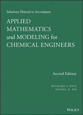 Applied Mathematics and Modeling for Chemical Engineers Solutions Manual by Rice, Richard G.