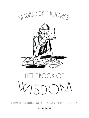 Sherlock Holmes' Little Book of Wisdom: How to Deduce What on Earth Is Going on by Dakin, Glenn