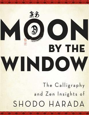 Moon by the Window: The Calligraphy and Zen Insights of Shodo Harada by Harada, Shodo