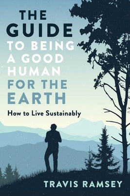 The Guide to Being a Good Human for the Earth: How to Live Sustainably by Ramsey, Travis