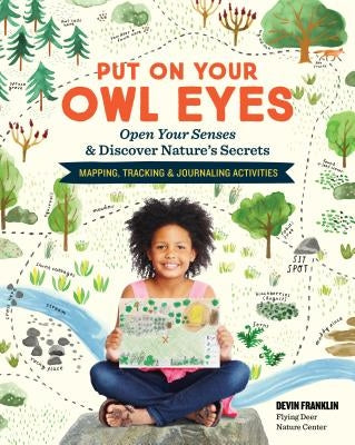 Put on Your Owl Eyes: Open Your Senses & Discover Nature's Secrets; Mapping, Tracking & Journaling Activities by Franklin, Devin