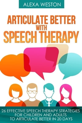 Articulate Better with Speech Therapy: 26 Effective Speech Therapy Strategies for Children and Adults to Articulate Better in 20 days by Weston, Alexa