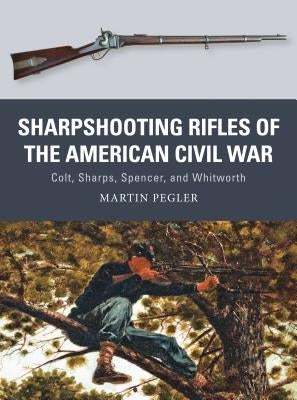 Sharpshooting Rifles of the American Civil War: Colt, Sharps, Spencer, and Whitworth by Pegler, Martin