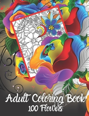 Adult Coloring Book 100 Flowers: Gorgeous Full Page Flower Coloring Designs for Hours of Stress-Free Fun. Best Choice as a Gift for Someone Who Loves by Senior, Shayan