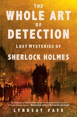 The Whole Art of Detection: Lost Mysteries of Sherlock Holmes by Faye, Lyndsay