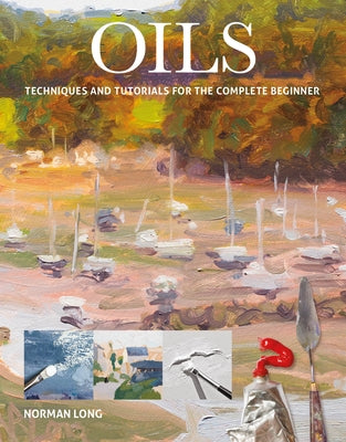 Oils: Techniques and Tutorials for the Complete Beginner by Long, Norman