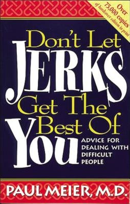 Don't Let Jerks Get the Best of You: Advice for Dealing with Difficult People by Meier, Paul