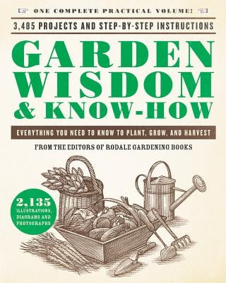 Garden Wisdom & Know-How: Everything You Need to Know to Plant, Grow, and Harvest by Rodale Press