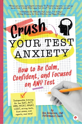 Crush Your Test Anxiety: How to Be Calm, Confident, and Focused on Any Test! by Bernstein, Ben