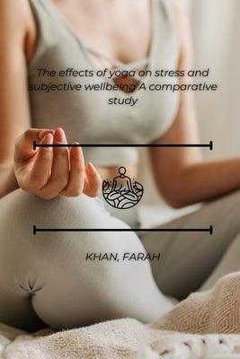 The effects of yoga on stress and subjective wellbeing A comparative study by Khan, Farha