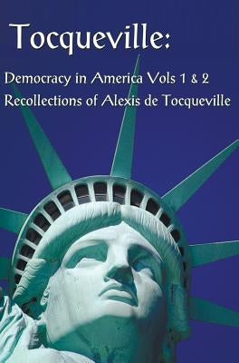 Tocqueville: Democracy in America Volumes 1 & 2 and Recollections of Alexis de Tocqueville (Complete and Unabridged) by de Tocqueville, Alexis