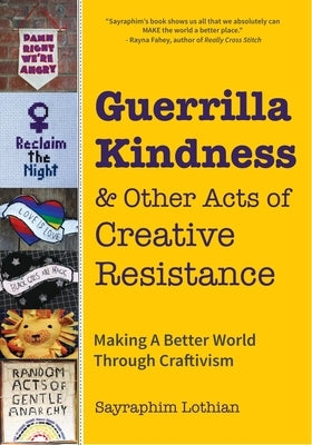 Guerrilla Kindness and Other Acts of Creative Resistance: Making a Better World Through Craftivism (Knitting Patterns, Embroidery, Subversive and Sass by Lothian, Sayraphim