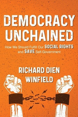 Democracy Unchained: How We Should Fulfill Our Social Rights and Save Self-Government by Winfield, Richard Dien Dien