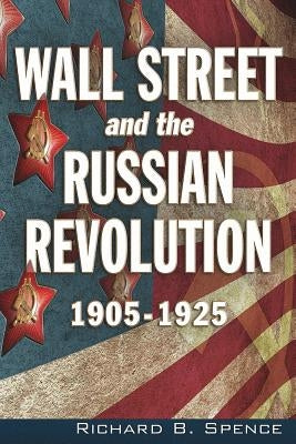 Wall Street and the Russian Revolution: 1905-1925 by Spence, Richard B.