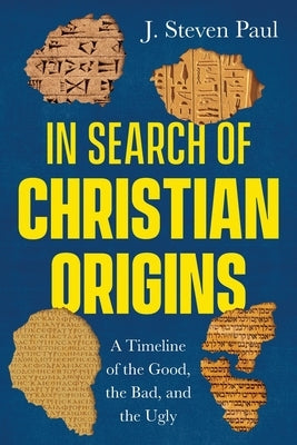 In Search of Christian Origins: A Timeline of the Good, the Bad, and the Ugly by Paul, J. Steven