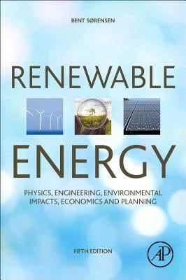 Renewable Energy: Physics, Engineering, Environmental Impacts, Economics and Planning by Sorensen (Sorensen), Bent