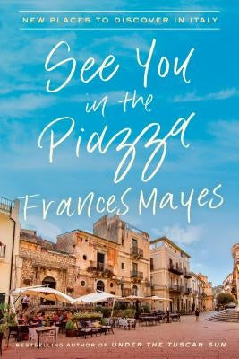 See You in the Piazza: New Places to Discover in Italy by Mayes, Frances