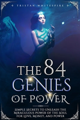 The 84 Genies of Power: Simple Secrets to Unleash the Miraculous Power of the Soul for Love, Money, and Power by Whitespire, Tristan