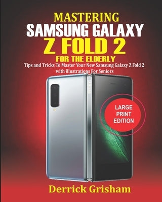 Mastering Samsung Galaxy Z FOLD 2 For the Elderly: Tips and Tricks to Master your New Samsung Galaxy Z Fold 2 with illustrations for Seniors by Grisham, Derrick