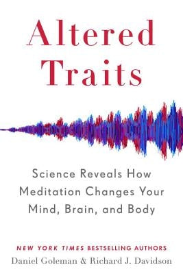 Altered Traits: Science Reveals How Meditation Changes Your Mind, Brain, and Body by Goleman, Daniel