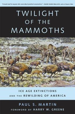 Twilight of the Mammoths: Ice Age Extinctions and the Rewilding of America Volume 8 by Martin, Paul S.