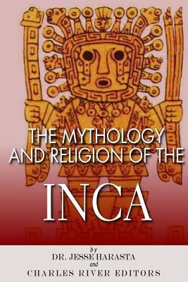 The Mythology and Religion of the Inca by Charles River Editors