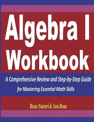 Algebra 1 Workbook: A Comprehensive Review and Step-by-Step Guide for Mastering Essential Math Skills by Ross, Ava