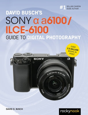 David Busch's Sony Alpha A6100/Ilce-6100 Guide to Digital Photography by Busch, David D.