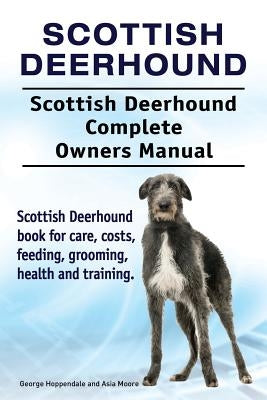 Scottish Deerhound. Scottish Deerhound Complete Owners Manual. Scottish Deerhound book for care, costs, feeding, grooming, health and training. by Moore, Asia