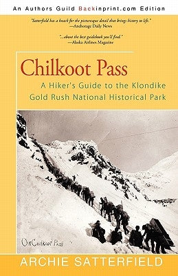 Chilkoot Pass: A Hiker's Guide to the Klondike Gold Rush National Historical Park by Satterfield, Archie
