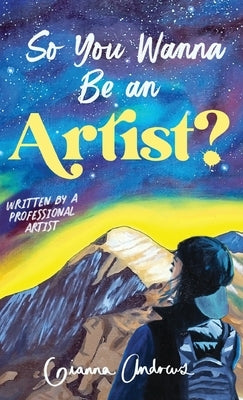 So You Wanna Be an Artist?: Written by a Professional Artist by Andrews, Gianna