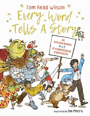 Every Word Tells a Story: An Extraordinary A to Z of Etymological Exploration by Read Wilson, Tom