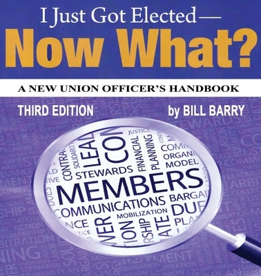 I Just Got Elected, Now What? a New Union Officer's Handbook 3rd Edition by Barry, Bill