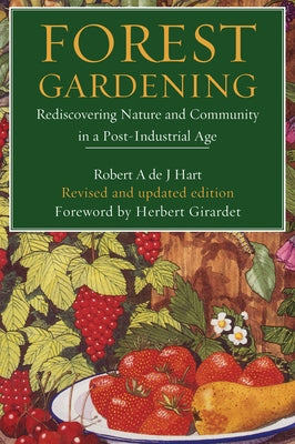 Forest Gardening: Rediscovering Nature and Community in a Post-Industrial Age by Hart, Robert