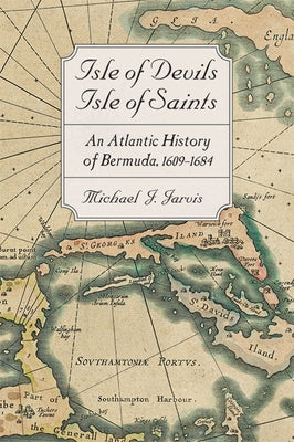 Isle of Devils, Isle of Saints: An Atlantic History of Bermuda, 1609-1684 by Jarvis, Michael J.