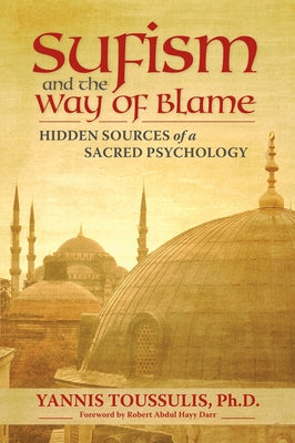 Sufism and the Way of Blame: Hidden Sources of a Sacred Psychology by Toussulis Phd, Yannis