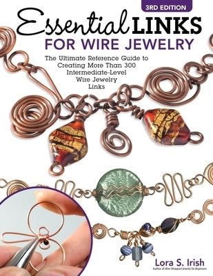 Essential Links for Wire Jewelry, 3rd Edition: The Ultimate Reference Guide to Creating More Than 300 Intermediate-Level Wire Jewelry Links by Irish, Lora S.