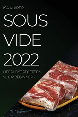 Sous Vide 2022: Heerlijke Recepten Voor Beginners by Kuiper, Isa