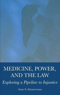 Medicine, Power, and the Law: Exploring a Pipeline to Injustice by Zimmerman, Anne S.