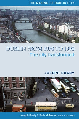 Dublin from 1970 to 1990: The City Transformed by Brady, Joseph
