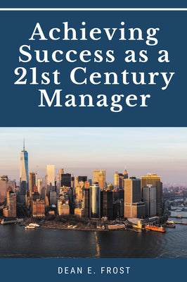 Achieving Success as a 21st Century Manager by Frost, Dean E.