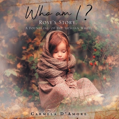 Who am I ?: Rosy's Story, A Foundling of the Sicilian Wheel by D'Amore, Carmela