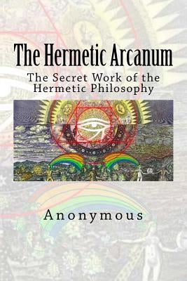 The Hermetic Arcanum: The Secret Work of the Hermetic Philosophy by Anonymous