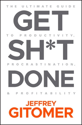 Get Sh*t Done: The Ultimate Guide to Productivity, Procrastination, and Profitability by Gitomer, Jeffrey