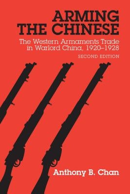 Arming the Chinese: The Western Armaments Trade in Warlord China, 1920-1928 by Chan, Anthony B.