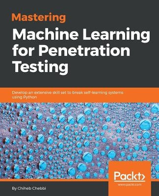 Mastering Machine Learning for Penetration Testing by Chebbi, Chiheb