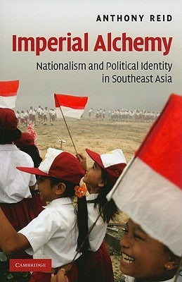 Imperial Alchemy: Nationalism and Political Identity in Southeast Asia by Reid, Anthony