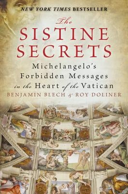 The Sistine Secrets: Michelangelo's Forbidden Messages in the Heart of the Vatican by Blech, Benjamin