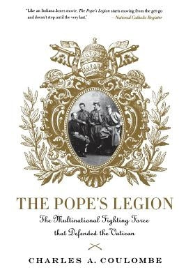 The Pope's Legion: The Multinational Fighting Force That Defended the Vatican by Coulombe, Charles a.