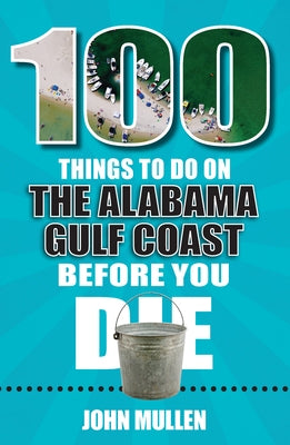 100 Things to Do on the Alabama Gulf Coast Before You Die by Mullen, John